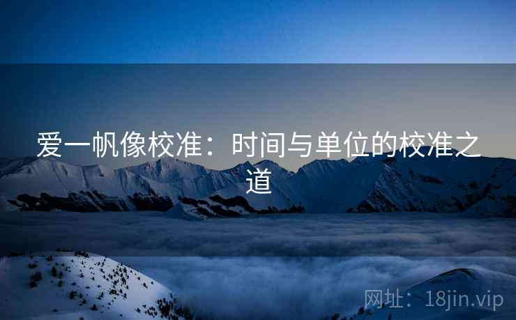 爱一帆像校准：时间与单位的校准之道