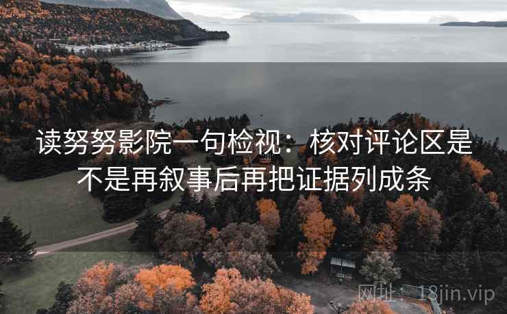 读努努影院一句检视：核对评论区是不是再叙事后再把证据列成条