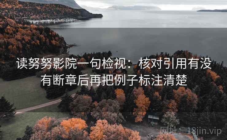 读努努影院一句检视：核对引用有没有断章后再把例子标注清楚