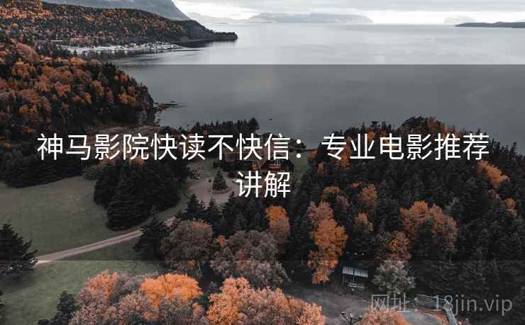 神马影院快读不快信：专业电影推荐讲解