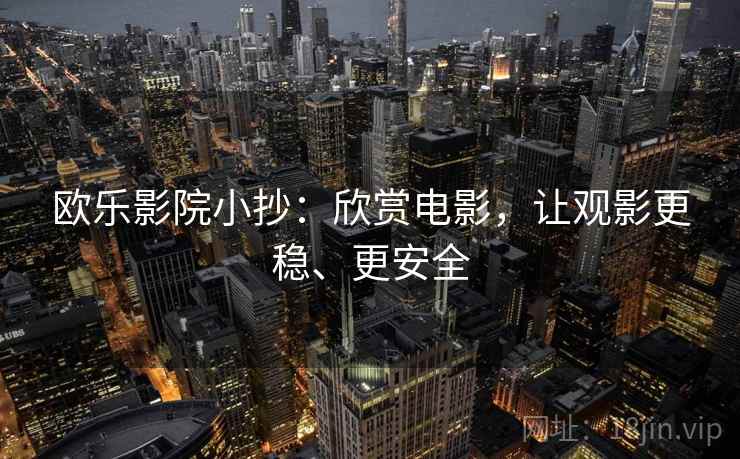 欧乐影院小抄:欣赏电影,让观影更稳、更安全 欧乐影院小抄:欣赏电影,让观影更稳、更安全