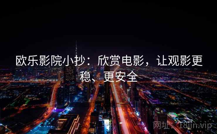 欧乐影院小抄:欣赏电影,让观影更稳、更安全 欧乐影院小抄:欣赏电影,让观影更稳、更安全