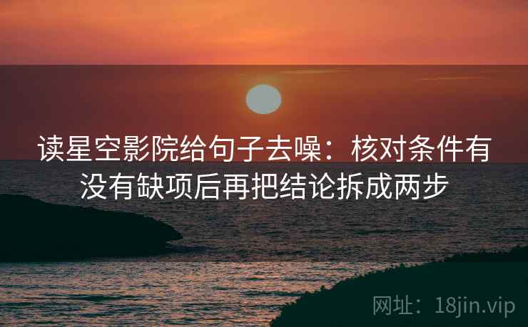 读星空影院给句子去噪:核对条件有没有缺项后再把结论拆成两步 读星空影院给句子去噪:核对条件有没有缺项后再把结论拆成两步