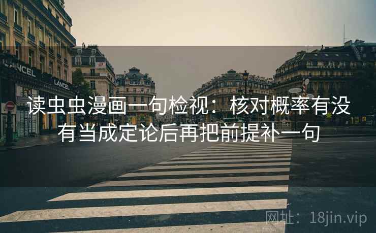 读虫虫漫画一句检视:核对概率有没有当成定论后再把前提补一句 读虫虫漫画一句检视:核对概率有没有当成定论后再把前提补一句