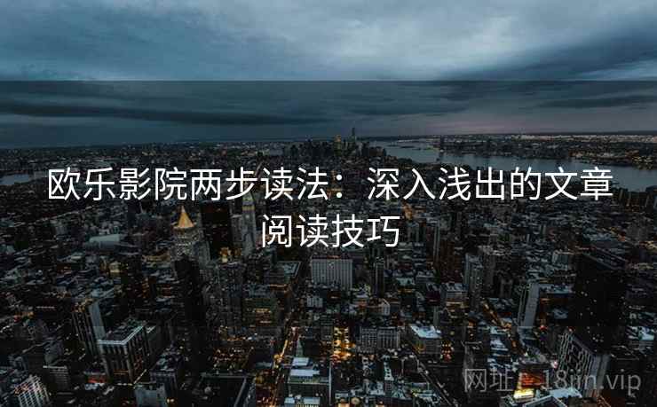 欧乐影院两步读法：深入浅出的文章阅读技巧