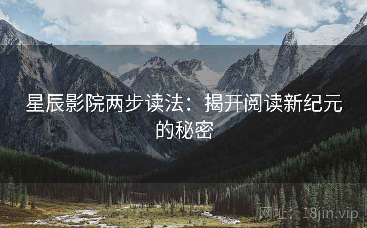 星辰影院两步读法：揭开阅读新纪元的秘密