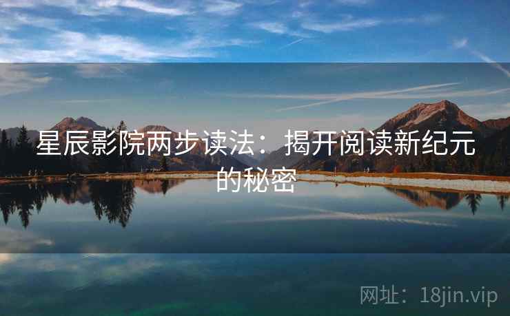 星辰影院两步读法：揭开阅读新纪元的秘密