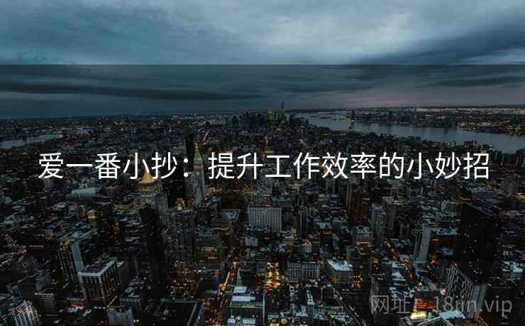 爱一番小抄：提升工作效率的小妙招