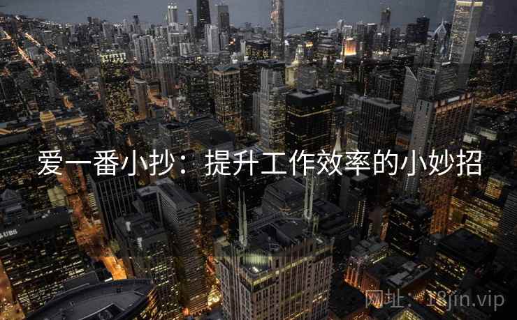 爱一番小抄：提升工作效率的小妙招