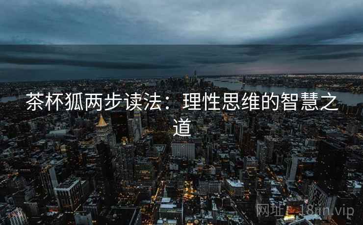 茶杯狐两步读法：理性思维的智慧之道