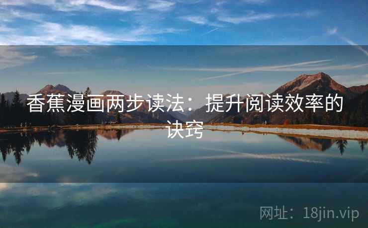 香蕉漫画两步读法：提升阅读效率的诀窍