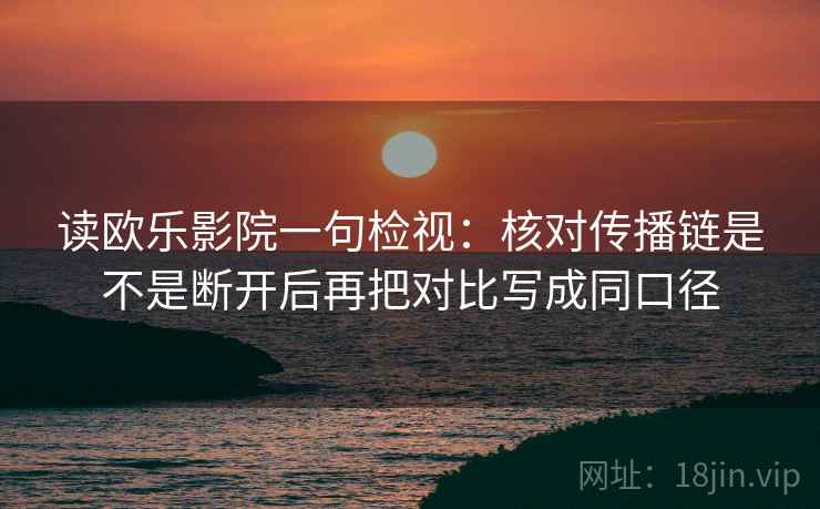 读欧乐影院一句检视：核对传播链是不是断开后再把对比写成同口径
