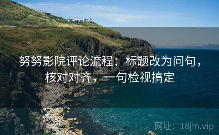 努努影院评论流程：标题改为问句，核对对齐，一句检视搞定