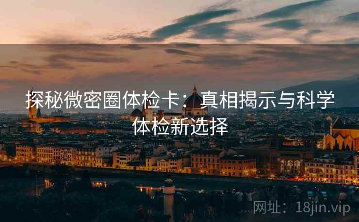 探秘微密圈体检卡：真相揭示与科学体检新选择