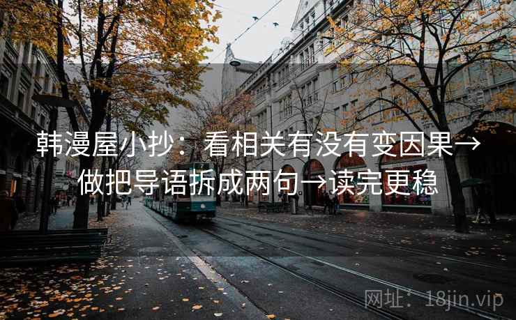 韩漫屋小抄：看相关有没有变因果→做把导语拆成两句→读完更稳