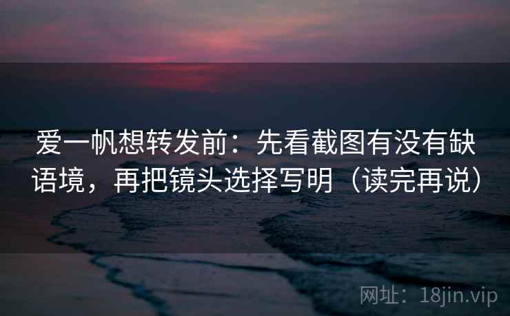 爱一帆想转发前:先看截图有没有缺语境,再把镜头选择写明(读完再说) 爱一帆想转发前:先看截图有没有缺语境,再把镜头选择写明(读完再说)