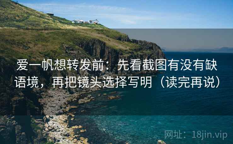 爱一帆想转发前:先看截图有没有缺语境,再把镜头选择写明(读完再说) 爱一帆想转发前:先看截图有没有缺语境,再把镜头选择写明(读完再说)