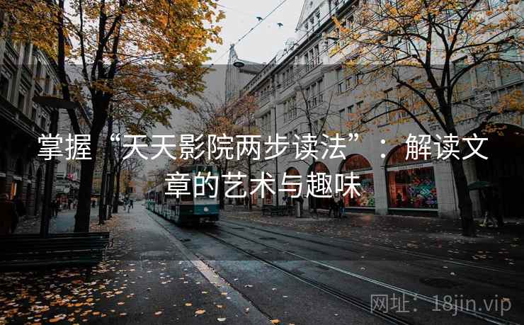 掌握“天天影院两步读法”：解读文章的艺术与趣味