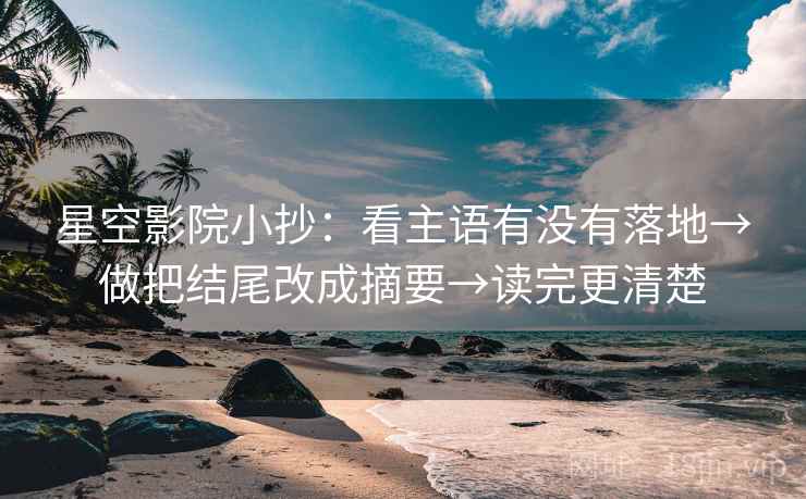星空影院小抄:看主语有没有落地→做把结尾改成摘要→读完更清楚 星空影院小抄:看主语有没有落地→做把结尾改成摘要→读完更清楚