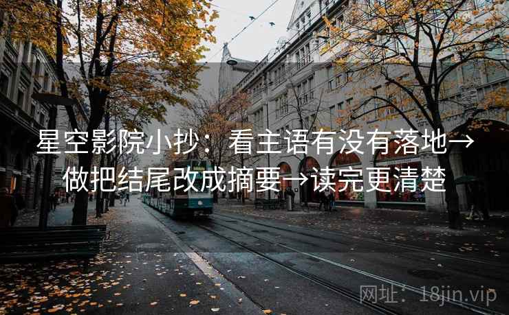 星空影院小抄:看主语有没有落地→做把结尾改成摘要→读完更清楚 星空影院小抄:看主语有没有落地→做把结尾改成摘要→读完更清楚