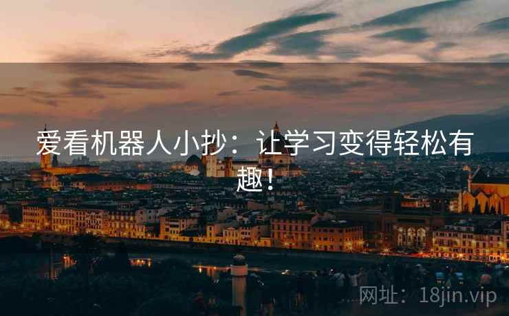 爱看机器人小抄:让学习变得轻松有趣! 爱看机器人小抄:让学习变得轻松有趣!