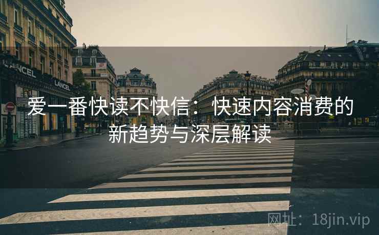 爱一番快读不快信：快速内容消费的新趋势与深层解读