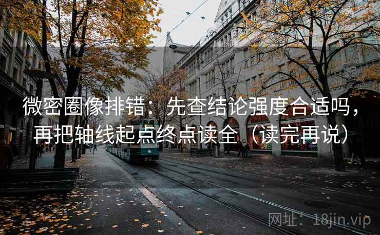 微密圈像排错：先查结论强度合适吗，再把轴线起点终点读全（读完再说）