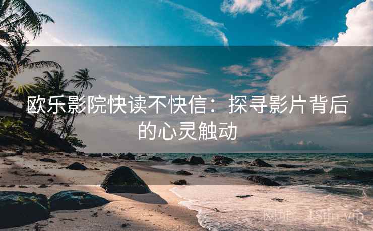 欧乐影院快读不快信:探寻影片背后的心灵触动 欧乐影院快读不快信:探寻影片背后的心灵触动