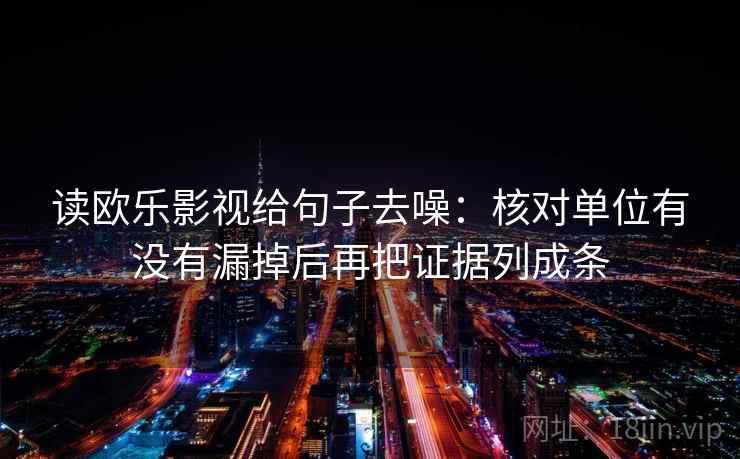 读欧乐影视给句子去噪:核对单位有没有漏掉后再把证据列成条 读欧乐影视给句子去噪:核对单位有没有漏掉后再把证据列成条