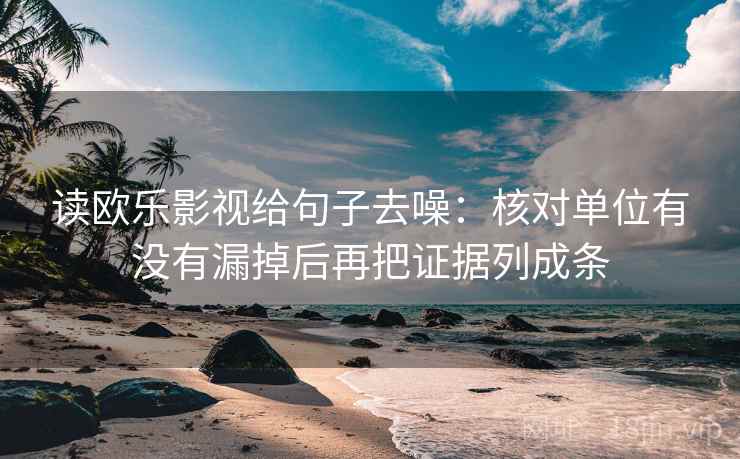 读欧乐影视给句子去噪:核对单位有没有漏掉后再把证据列成条 读欧乐影视给句子去噪:核对单位有没有漏掉后再把证据列成条