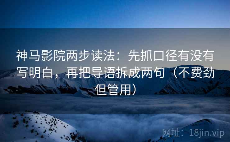 神马影院两步读法:先抓口径有没有写明白,再把导语拆成两句(不费劲但管用) 神马影院两步读法:先抓口径有没有写明白,再把导语拆成两句(不费劲但管用)