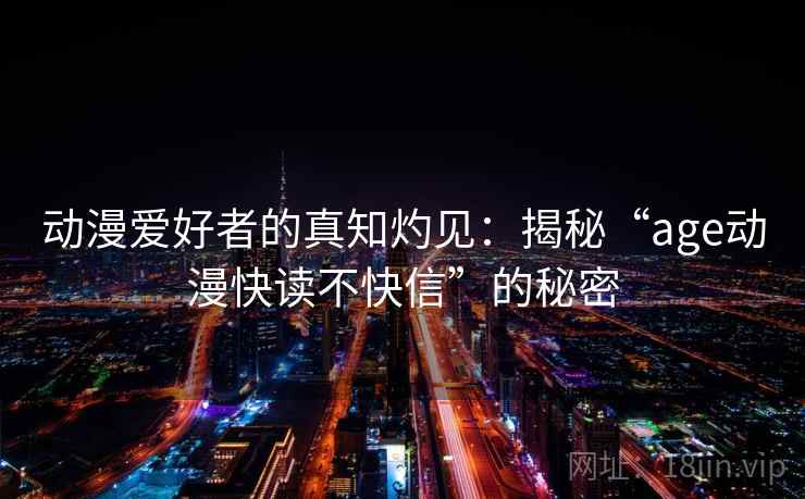 动漫爱好者的真知灼见:揭秘“age动漫快读不快信”的秘密 动漫爱好者的真知灼见:揭秘“age动漫快读不快信”的秘密