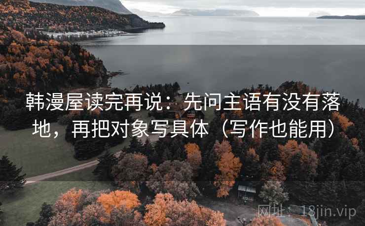 韩漫屋读完再说：先问主语有没有落地，再把对象写具体（写作也能用）