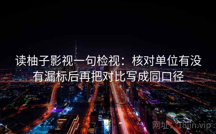 读柚子影视一句检视：核对单位有没有漏标后再把对比写成同口径