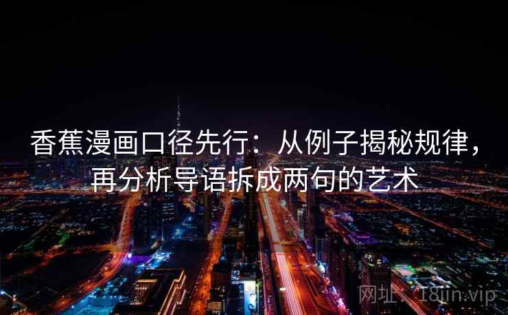 香蕉漫画口径先行:从例子揭秘规律,再分析导语拆成两句的艺术 香蕉漫画口径先行:从例子揭秘规律,再分析导语拆成两句的艺术