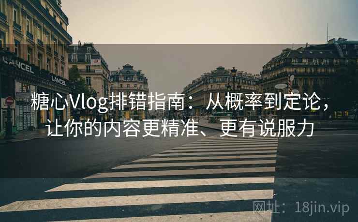 糖心Vlog排错指南:从概率到定论,让你的内容更精准、更有说服力 糖心Vlog排错指南:从概率到定论,让你的内容更精准、更有说服力